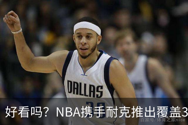 好看吗？NBA携手耐克推出覆盖30队的全新服饰系列 9月16日可购买