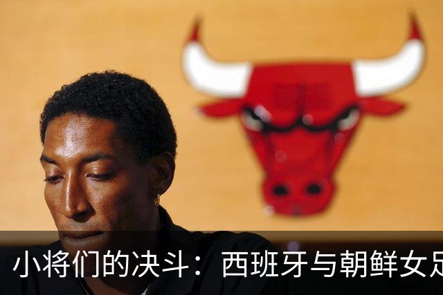 小将们的决斗：西班牙与朝鲜女足在梦幻般的延误中胶着