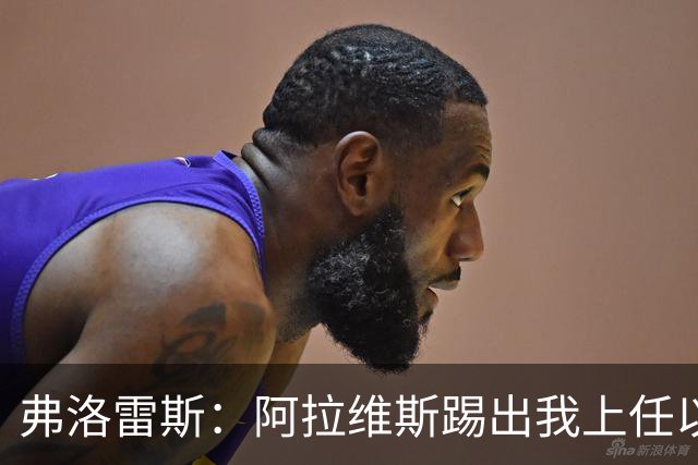 弗洛雷斯：阿拉维斯踢出我上任以来最佳一战