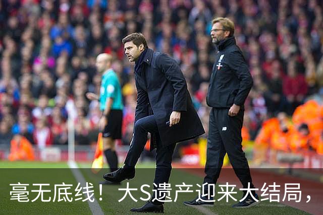 毫无底线！大S遗产迎来大结局，豪宅内幕曝光，具俊晔事做太绝了