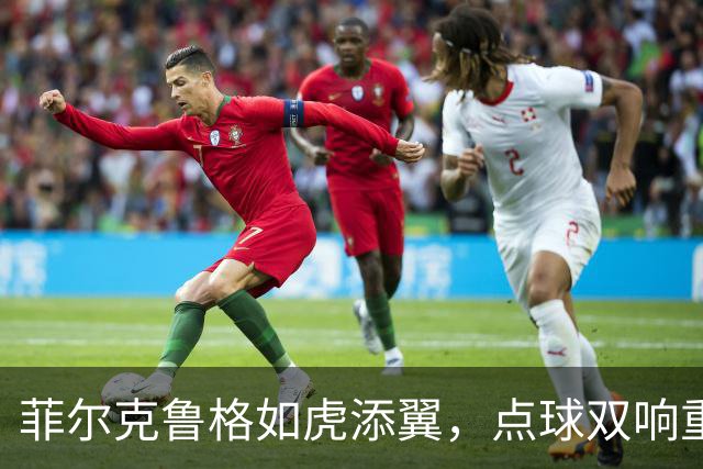 菲尔克鲁格如虎添翼，点球双响重现传奇辉煌