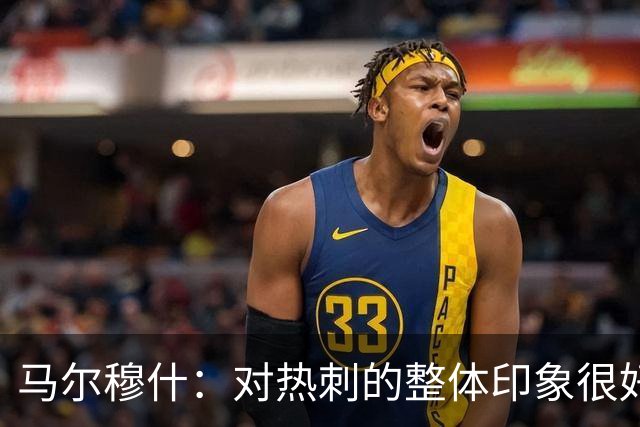 马尔穆什：对热刺的整体印象很好，我们正站在新阶段的门口